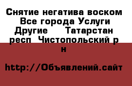 Снятие негатива воском. - Все города Услуги » Другие   . Татарстан респ.,Чистопольский р-н